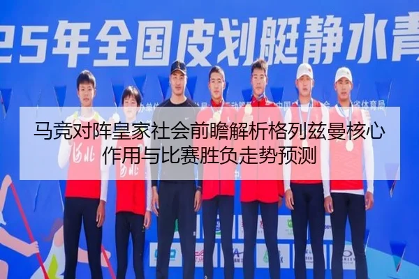 马竞对阵皇家社会前瞻解析格列兹曼核心作用与比赛胜负走势预测