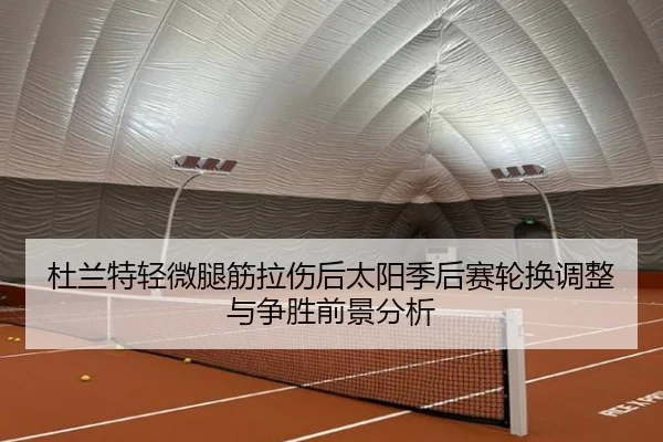 杜兰特轻微腿筋拉伤后太阳季后赛轮换调整与争胜前景分析