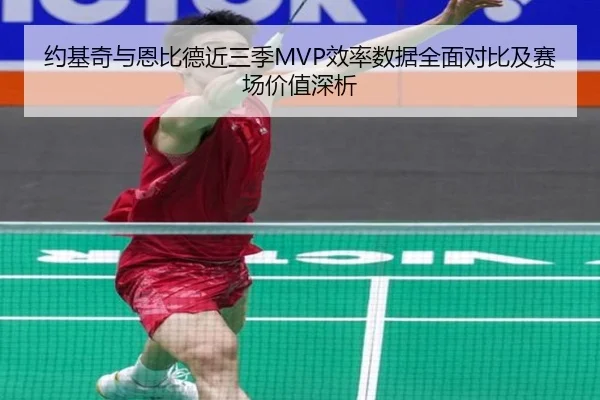 约基奇与恩比德近三季MVP效率数据全面对比及赛场价值深析