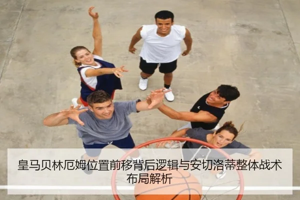 皇马贝林厄姆位置前移背后逻辑与安切洛蒂整体战术布局解析