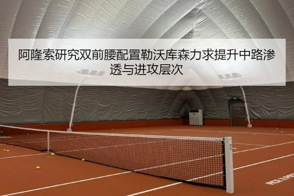 阿隆索研究双前腰配置勒沃库森力求提升中路渗透与进攻层次